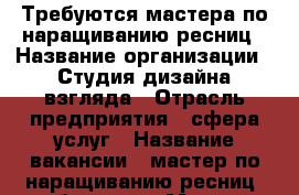 Требуются мастера по наращиванию ресниц › Название организации ­ Студия дизайна взгляда › Отрасль предприятия ­ сфера услуг › Название вакансии ­ мастер по наращиванию ресниц, бровист › Место работы ­ Щорса, 8 - Белгородская обл., Белгород г. Работа » Вакансии   . Белгородская обл.,Белгород г.